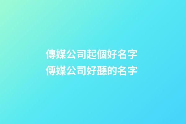 傳媒公司起個好名字 傳媒公司好聽的名字-第1張-公司起名-玄機派